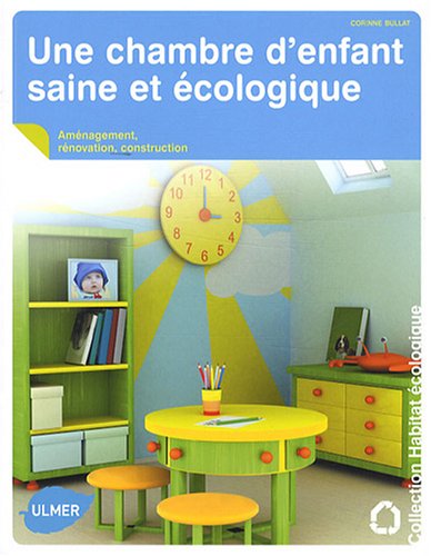 Une chambre d'enfant saine et écologique. Aménagement, rénovation, construction (Habitat écologique) (French Edition) by Corinne Bullat