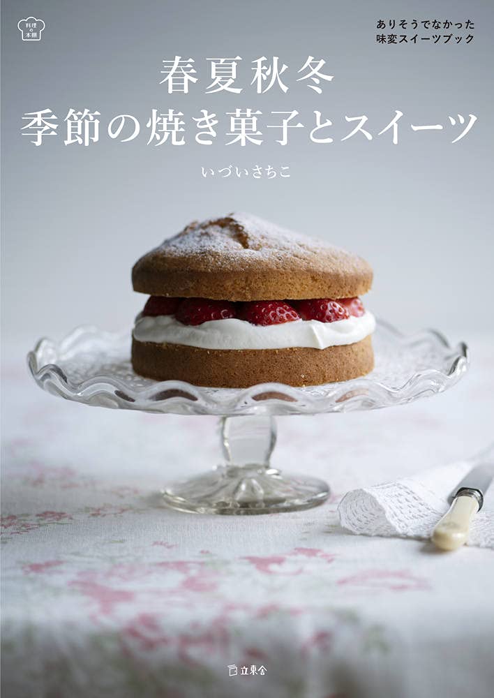 春夏秋冬 季節の焼き菓子とスイーツ ありそうでなかった味変スイーツブック 立東舎 料理の本棚 いづい さちこ 本 通販 Amazon