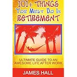 Awesome Things You Must Do in Retirement: Ultimate Guide to an Awesome Life After Work