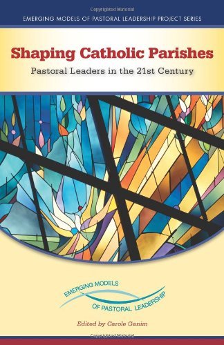 Shaping Catholic Parishes: Pastoral Leaders in the 21st Century (Emerging Models of Pastoral Leadership)