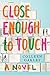 Close Enough to Touch: A Novel