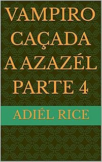 Livro VAMPIRO CAÇADA A AZAZÉL PARTE 4 (VAMPIRO , CAÇADA A AZAZÉL)