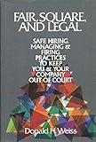 Fair, Square, and Legal: Safe Hiring, Managing and Firing Practices to Keep You and Your Company Out by