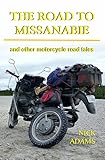 The Road to Missanabie: and other motorcycle road tales by Nick Adams