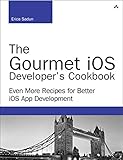 The Gourmet iOS Developer's Cookbook: Even More Recipes for Better iOS App Development (Developer's by Erica Sadun