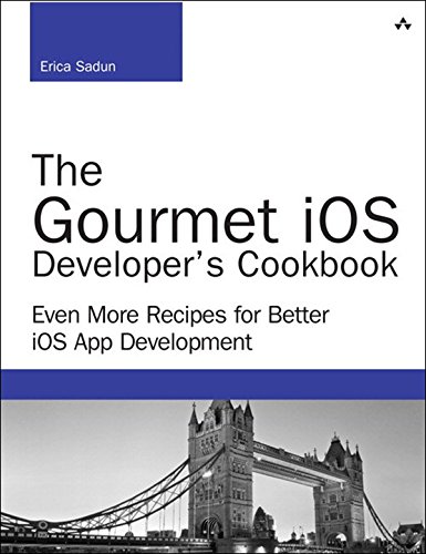The Gourmet iOS Developer's Cookbook: Even More Recipes for Better iOS App Development (Developer's by Erica Sadun