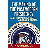 The Making of the Postmodern Presidency: From Ronald Reagan to Barack Obama