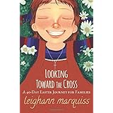 Looking Toward the Cross: A 40-day Easter Journey for Families
