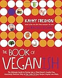 The Book of Veganish: The Ultimate Guide to Easing into a Plant-Based, Cruelty-Free, Awesomely Delicious Way to Eat, with 70 Easy Recipes Anyone can Make