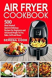 Air Fryer Cookbook: 500 Most Wanted Quick & Delicious Recipes for Beginners and Advanced People | Fry, Bake, Grill and Roast with Your Air Fryer - Easy To Cook #2020