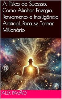 Livro A Física do Sucesso: Como Alinhar Energia, Pensamento e Inteligência Artificial Para se Tornar Milionário