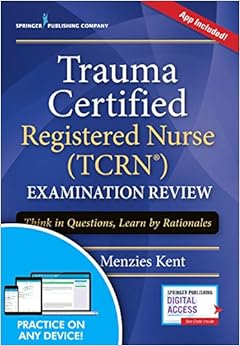 Trauma Certified Registered Nurse (TCRN) Examination Review: Think in Questions, Learn by Rationales (Book + Free App) Trauma Certified Registered Nurse (TCRN) Examination Review: Think in Questions, Learn by Rationales (Book + Free App)