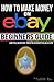 How to Make Money on eBay - Beginner's Guide: Learn to Sell Online on eBay - From Setting Up Accounts to Selling Like a Pro