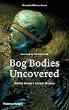 Bog Bodies Uncovered: Solving Europe's Ancient Mystery by 