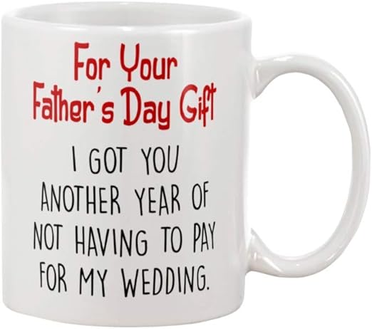 for your father's day gift i got you another year of not having to pay for my wedding