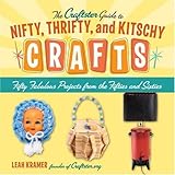 The Craftster Guide to Nifty, Thrifty, and Kitschy Crafts: Fifty Fabulous Projects from the Fifties and Sixties by 