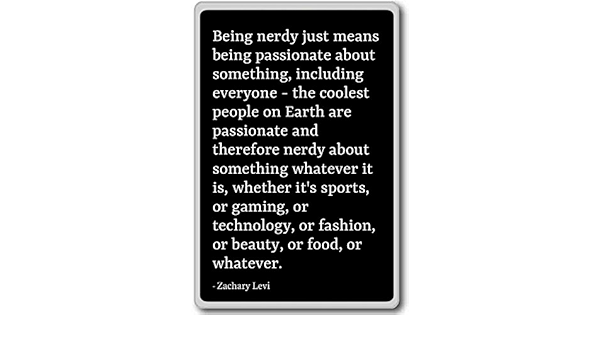 Being nerdy just means being passionate about ... - Zachary ...