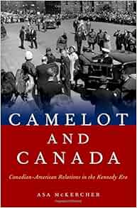 Camelot And Canada CanadianAmerican Relations In The Kennedy Era