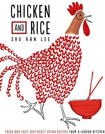 Chicken and Rice: Fresh and Easy Southeast Asian Recipes From a London Kitchen