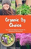 Organic By Choice: The (Secret) Rebel's Guide To Backyard Gardening: Grow your own organic food with this gardening guide! by Maat van Uitert