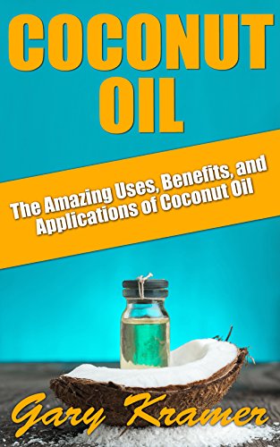 Coconut Oil: The Amazing Uses, Benefits, and Applications of Coconut Oil (Coconut Oil Health and Beauty, Coconut Oil Miracle, Benefits of Coconut Oil)