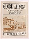 GLOBE, ARIZONA. The Life and Times of a Western Mining Town.