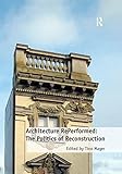 Architecture RePerformed: The Politics of Reconstruction by Tino Mager
