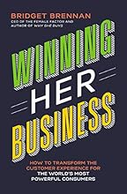 Winning Her Business: How to Transform the Customer Experience for the World's Most Powerful Consumers