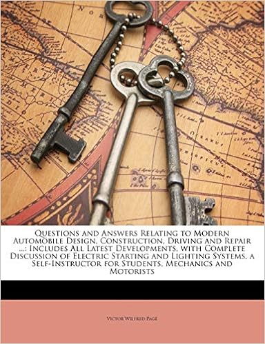 Questions and Answers Relating to Modern Automobile Design, Construction, Driving and Repair ...: Includes All Latest Developments, with Complete ... for Students, Mechanics and Motorists