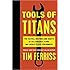 Tools of Titans: The Tactics, Routines, and Habits of Billionaires, Icons, and World-Class Performers