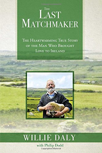 The Last Matchmaker: The Heartwarming True Story of the Man Who Brought Love to Ireland by Willie Daly