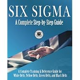 Six Sigma: A Complete Step-by-Step Guide: A Complete Training &amp; Reference Guide for White Belts, Yellow Belts, Green Belts, and Black Belts