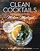 Clean Cocktails: Righteous Recipes for the Modernist Mixologist by Beth Ritter Nydick, Tara Roscioli