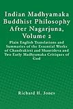 Indian Madhyamaka Buddhist Philosophy After Nagarjuna, Volume 2: Plain English Translations and Summaries of the Essential Works of Chandrakirti and ... and Two Early Madhyamaka Critiques of God