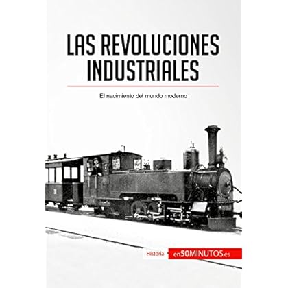 Las revoluciones industriales: El nacimiento del mundo moderno (Historia)