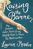 Raising the Barre: Big Dreams, False Starts, and My Midlife Quest to Dance the Nutcracker by Lauren Kessler
