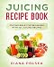 Juicing Recipe Book: Juicing Bible for Beginners with 101 Juicing Recipes by Diana Polska