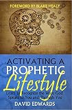 Activating a Prophetic Lifestyle: Learn to Recognize the Ways God Speaks to You and Through You by David Edwards, Blake Healy
