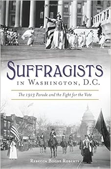 Suffragists in Washington, DC: The 1913 Parade and the Fight for the Vote (American Heritage)