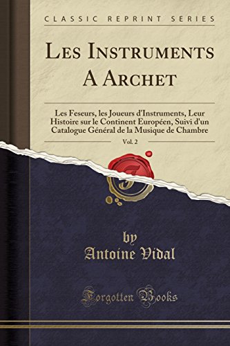 Les Instruments A Archet, Vol. 2: Les Feseurs, les Joueurs d'Instruments, Leur Histoire sur le Continent Européen, Suivi d'un Catalogue Général de la ... de Chambre (Classic Reprint) (French Edition)