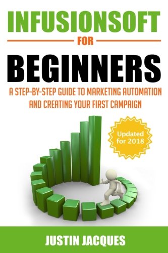 Infusionsoft for Beginners: A Step-by-Step Guide to Marketing Automation and Building Your First Cam Infusionsoft for Beginners: A Step-by-Step Guide to Marketing Automation and Building Your First Cam