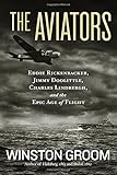 The Aviators: Eddie Rickenbacker, Jimmy Doolittle, Charles Lindbergh, and the Epic Age of Flight