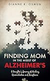 Finding Mom in the Midst of Alzheimer's: A Daughter's Journey of Healing, Reconciliation, and Accept by Dianne Osmun