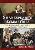 Shakespeare's Symmetries: The Mirrored Structure of Action in the Plays by James E. Ryan