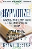 Hypnotize: Hypnotize Anyone Just By Having A Conversation With Them; So You Can ... Change Minds, Influence People, And Win Big In Life!