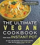 The Ultimate Vegan Cookbook for Your Instant Pot: 80 Easy and Delicious Plant-Based Recipes That You Can Make in Half the Time