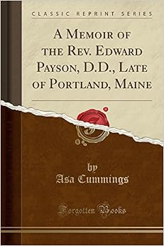 A Memoir of the Rev. Edward Payson, D.D., Late of Portland, Maine (Classic Reprint) A Memoir of the Rev. Edward Payson, D.D., Late of Portland, Maine (Classic Reprint)