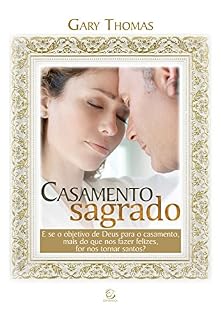 Livro Casamento sagrado: E se o objetivo de Deus para o casamento, mais do que nos fazer felizes, for nos tornar santos?