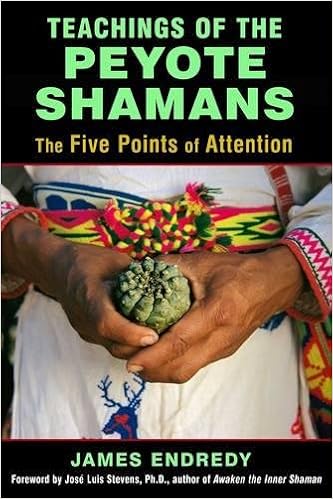 Teachings of the Peyote Shamans: The Five Points of Attention, by James Endredy Teachings of the Peyote Shamans: The Five Points of Attention, by James Endredy