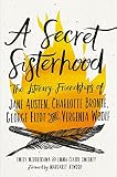 A Secret Sisterhood: The Literary Friendships of Jane Austen, Charlotte Brontë, George Eliot, and V by Emily Midorikawa, Emma Claire Sweeney
